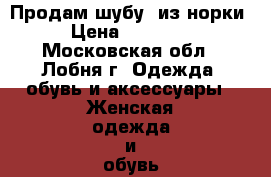 Продам шубу  из норки › Цена ­ 50 000 - Московская обл., Лобня г. Одежда, обувь и аксессуары » Женская одежда и обувь   